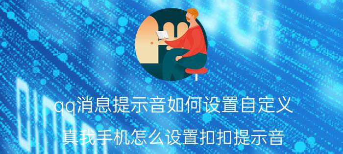 qq消息提示音如何设置自定义 真我手机怎么设置扣扣提示音？